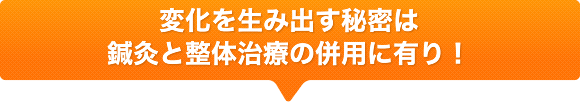 変化を生み出す秘密は鍼灸と整体治療の併用に有り！